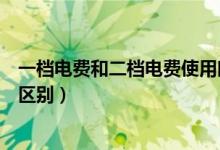 一檔電費(fèi)和二檔電費(fèi)使用時(shí)間（一檔電費(fèi)第二檔電費(fèi)有什么區(qū)別）