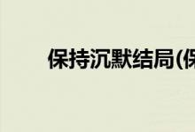 保持沉默結局(保持沉默結局是什么)