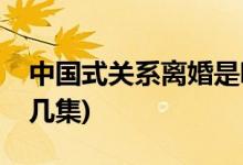 中國式關系離婚是哪集(中國式關系離婚是第幾集)