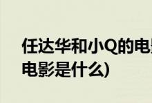 任達華和小Q的電影叫什么(任達華和小Q的電影是什么)