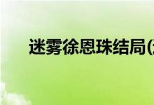 迷霧徐恩珠結局(迷霧徐恩珠最后如何)