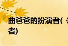 曲爸爸的扮演者(《遇見幸?！非职值陌缪菡?