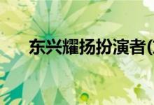 東興耀揚(yáng)扮演者(東興耀揚(yáng)扮演者是誰(shuí))