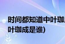 時間都知道中葉珈成的角色介紹(時間都知道葉珈成是誰)