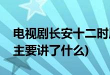 電視劇長安十二時辰劇情介紹(長安十二時辰主要講了什么)