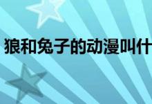 狼和兔子的動(dòng)漫叫什么(狼和兔子的動(dòng)漫名稱(chēng))