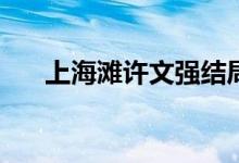 上海灘許文強結(jié)局(許文強結(jié)局死了嗎)
