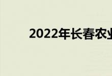 2022年長春農(nóng)業(yè)學校的地址在哪里