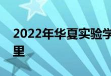 2022年華夏實驗學校附屬幼兒園的地址在哪里