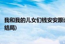 我和我的兒女們錢安安跟誰(shuí)在一起了(我和我的兒女們錢安安結(jié)局)