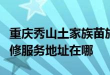 重慶秀山土家族苗族自治縣可提供康佳空調(diào)維修服務地址在哪