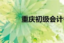 重慶初級會計(jì)考試時間確定了嗎
