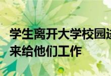 學(xué)生離開(kāi)大學(xué)校園進(jìn)入到社會(huì)當(dāng)中去的時(shí)候誰(shuí)來(lái)給他們工作