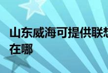 山東威?？商峁┞?lián)想激光打印機(jī)維修服務(wù)地址在哪