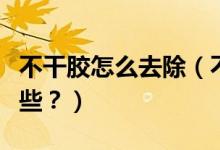 不干膠怎么去除（不干膠最好的清除方法有哪些？）