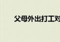 父母外出打工對兒童的成長有何影響