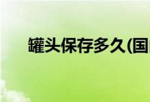 罐頭保存多久(國內保質期最長的罐頭)