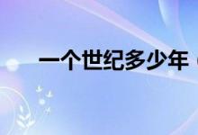 一個(gè)世紀(jì)多少年（現(xiàn)在是什么世紀(jì)？）