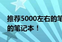 推薦5000左右的筆記本推薦幾款性價比最高的筆記本！