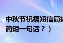 中秋節(jié)祝福短信簡短（提前祝福中秋節(jié)祝福語簡短一句話？）
