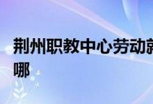 荊州職教中心勞動(dòng)就業(yè)職業(yè)中專(zhuān)分校的地址在哪