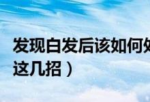 發(fā)現(xiàn)白發(fā)后該如何處理（長白頭發(fā)怎么辦學(xué)會這幾招）