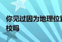 你見過因?yàn)榈乩砦恢闷Ь捅蝗诉z忘的985高校嗎
