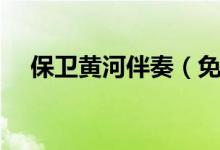 保衛(wèi)黃河伴奏（免費(fèi)伴奏曲庫(kù)大全下載）