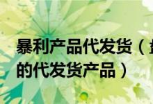 暴利產品代發(fā)貨（盤點10款將在2020年大火的代發(fā)貨產品）