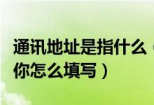通訊地址是指什么（通訊地址指的是什么？教你怎么填寫）
