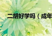 二胡好學嗎（成年人學習二胡好學嗎？）
