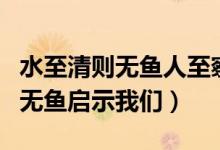 水至清則無魚人至察則無徒的意思（水至清則無魚啟示我們）