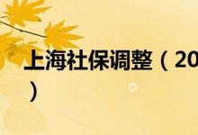 上海社保調(diào)整（2021年上海社?；鶖?shù)是多少）