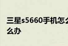 三星s5660手機怎么樣?三星s5660起步慢怎么辦