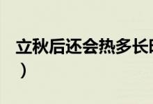 立秋后還會(huì)熱多長(zhǎng)時(shí)間（立秋后還能熱多久？）