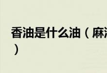 香油是什么油（麻油、香油、芝麻油一樣嗎？）