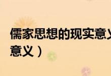 儒家思想的現(xiàn)實意義（儒家思想對當代社會的意義）