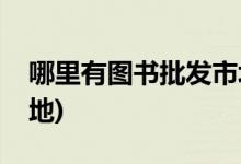 哪里有圖書批發(fā)市場(chǎng)(全國(guó)最大的繪本批發(fā)基地)