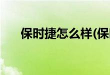 保時(shí)捷怎么樣(保時(shí)捷哪款車(chē)性?xún)r(jià)比高)