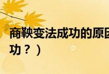 商鞅變法成功的原因（商鞅變法為什么能夠成功？）