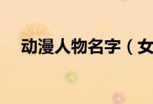 動(dòng)漫人物名字(女動(dòng)漫好聽(tīng)萌名字大全)