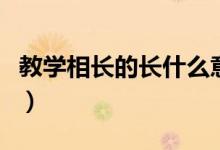 教學相長的長什么意思（教學相長的長的含義）