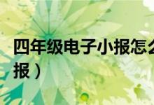 四年級電子小報怎么做（如何做四年級電子小報）