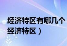 經濟特區(qū)有哪幾個(改革開放后我國成立5個經濟特區(qū))