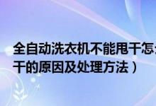 全自動洗衣機(jī)不能甩干怎么回事（自動洗衣機(jī)只能洗不能甩干的原因及處理方法）
