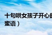 十句哄女孩子開(kāi)心的笑話（　哄女孩子的甜言蜜語(yǔ)）
