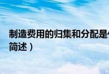 制造費(fèi)用的歸集和分配是什么樣的（制造費(fèi)用的歸集和分配簡述）