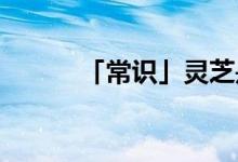 「常識(shí)」靈芝是年份越久越好嗎