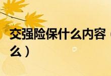 交強(qiáng)險保什么內(nèi)容（交強(qiáng)險包括的內(nèi)容都有什么）