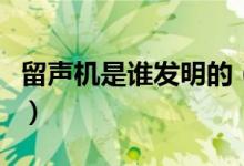 留聲機(jī)是誰發(fā)明的（這個(gè)人還取得了什么成就）